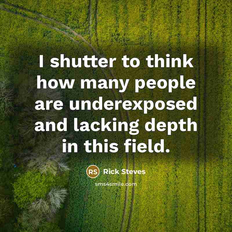 “I shutter to think how many people are underexposed and…” quote by Rick Steves