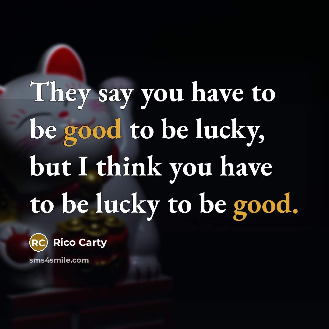 “They say you have to be good to be lucky, but I think you have to be lucky to be good.” quote by Rico Carty
