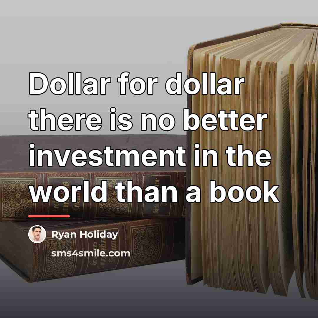 “Dollar for dollar there is no better investment in the…” quote by Ryan Holiday