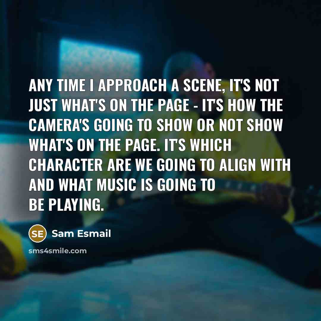 “Any time I approach a scene, it's not just what's…” quote by Sam Esmail
