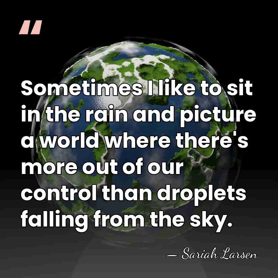 Sometimes I like to sit in the rain and picture a world&hellip; - Sariah Larsen