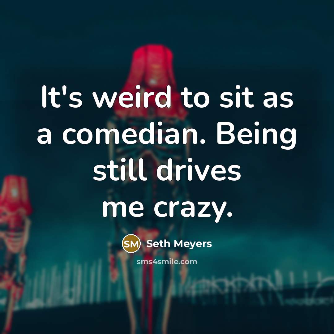 “It's weird to sit as a comedian. Being still drives…” quote by Seth Meyers