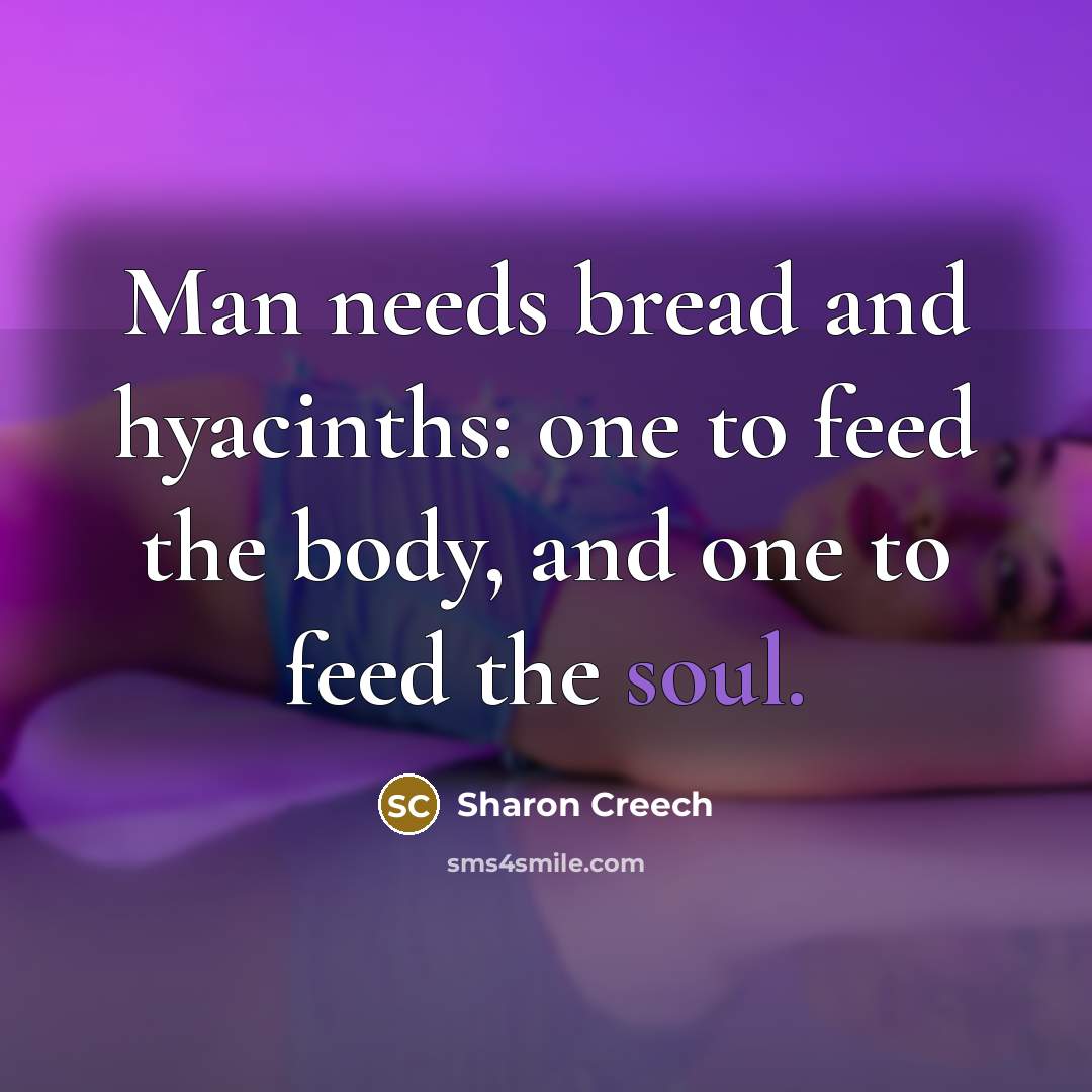“Man needs bread and hyacinths: one to feed the body,…” quote by Sharon Creech