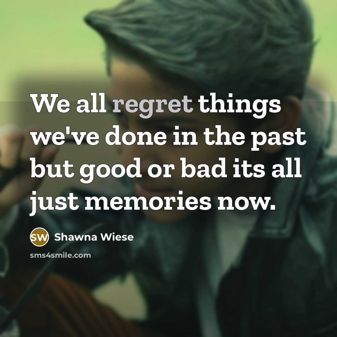 “We all regret things we've done in the past but good or bad its all just memories now.” quote by Shawna Wiese