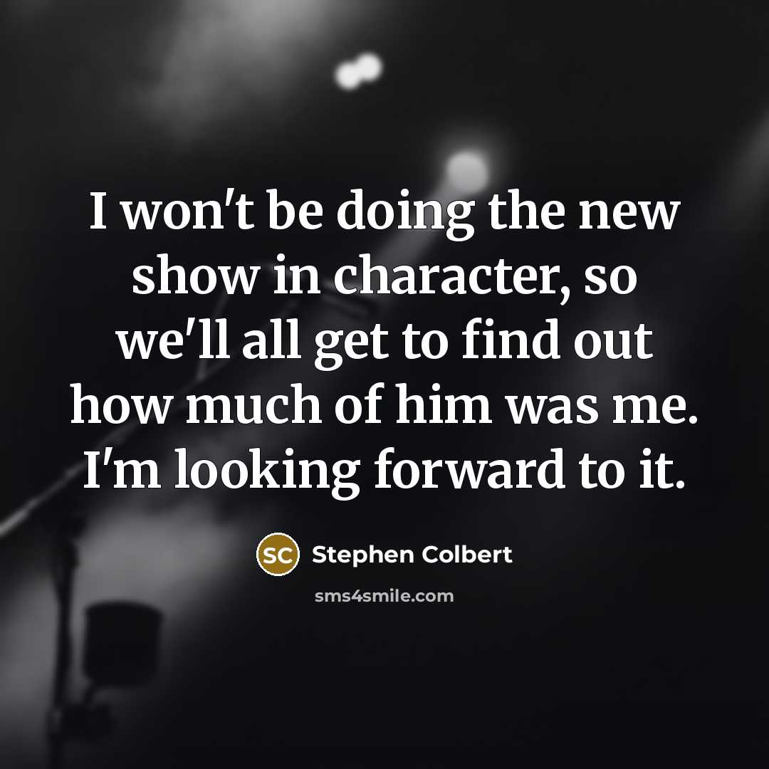 “I won't be doing the new show in character, so…” quote by Stephen Colbert