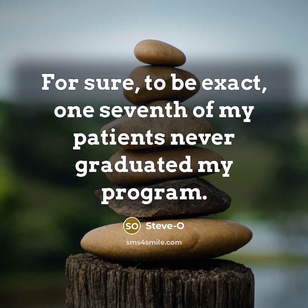 “For sure, to be exact, one seventh of my patients…” quote by Steve-O