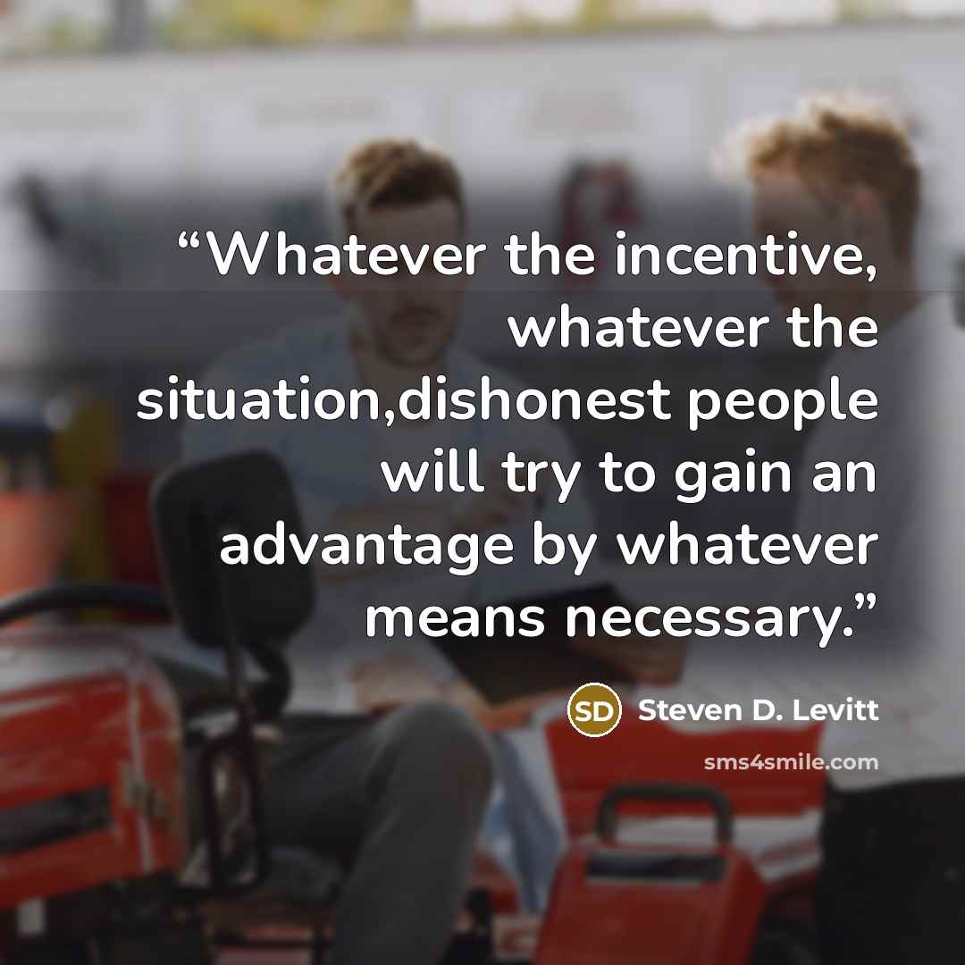 “Whatever the incentive, whatever the situation,dishonest people will try to gain an advantage by whatever means necessary.” quote by Steven D. Levitt