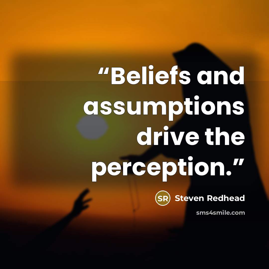 “Beliefs and assumptions drive the perception.” quote by Steven Redhead