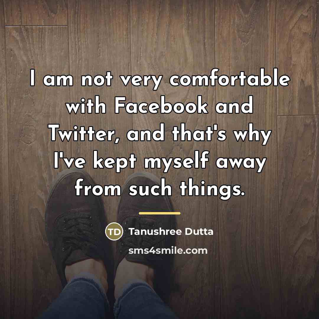 “I am not very comfortable with Facebook and Twitter, and…” quote by Tanushree Dutta