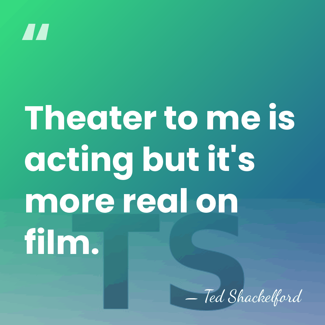 Theater to me is acting but it's more real on film. - Ted Shackelford