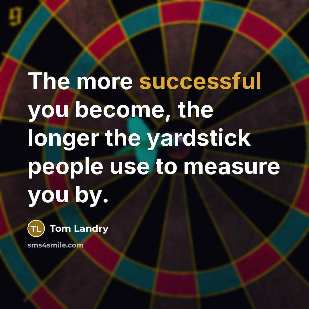 “The more successful you become, the longer the yardstick people…” quote by Tom Landry