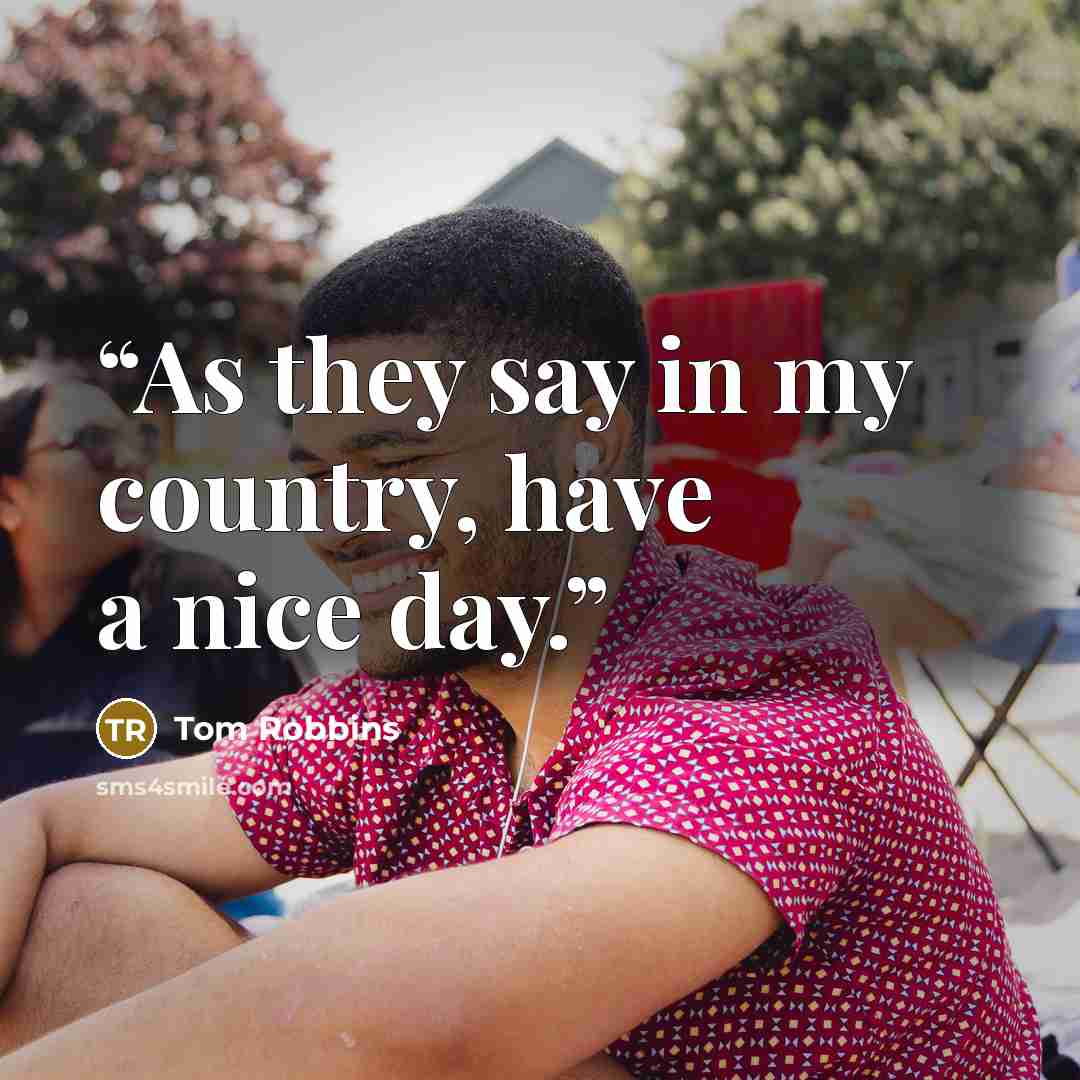 “As they say in my country, have a nice day.” quote by Tom Robbins