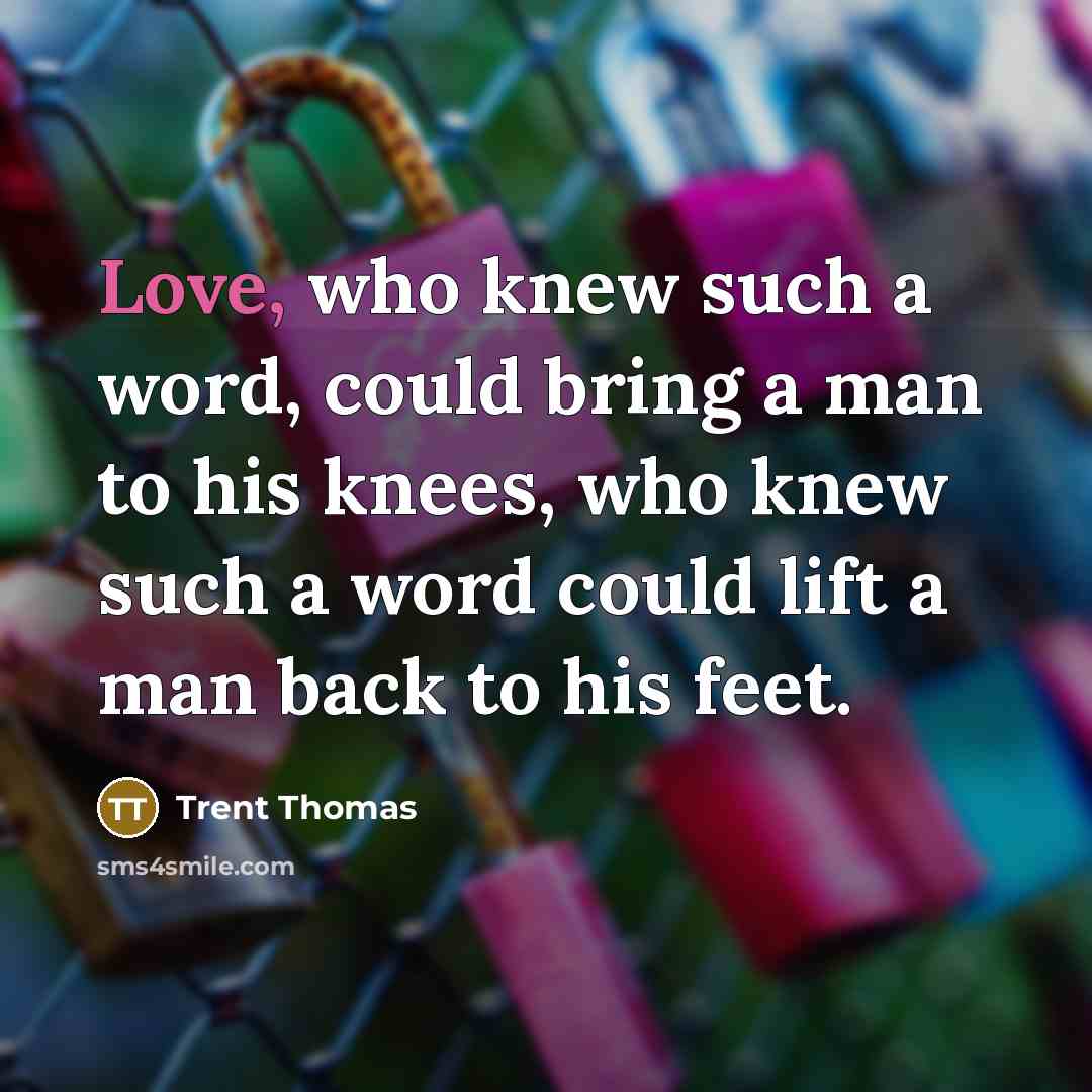 “Love, who knew such a word, could bring a man…” quote by Trent Thomas