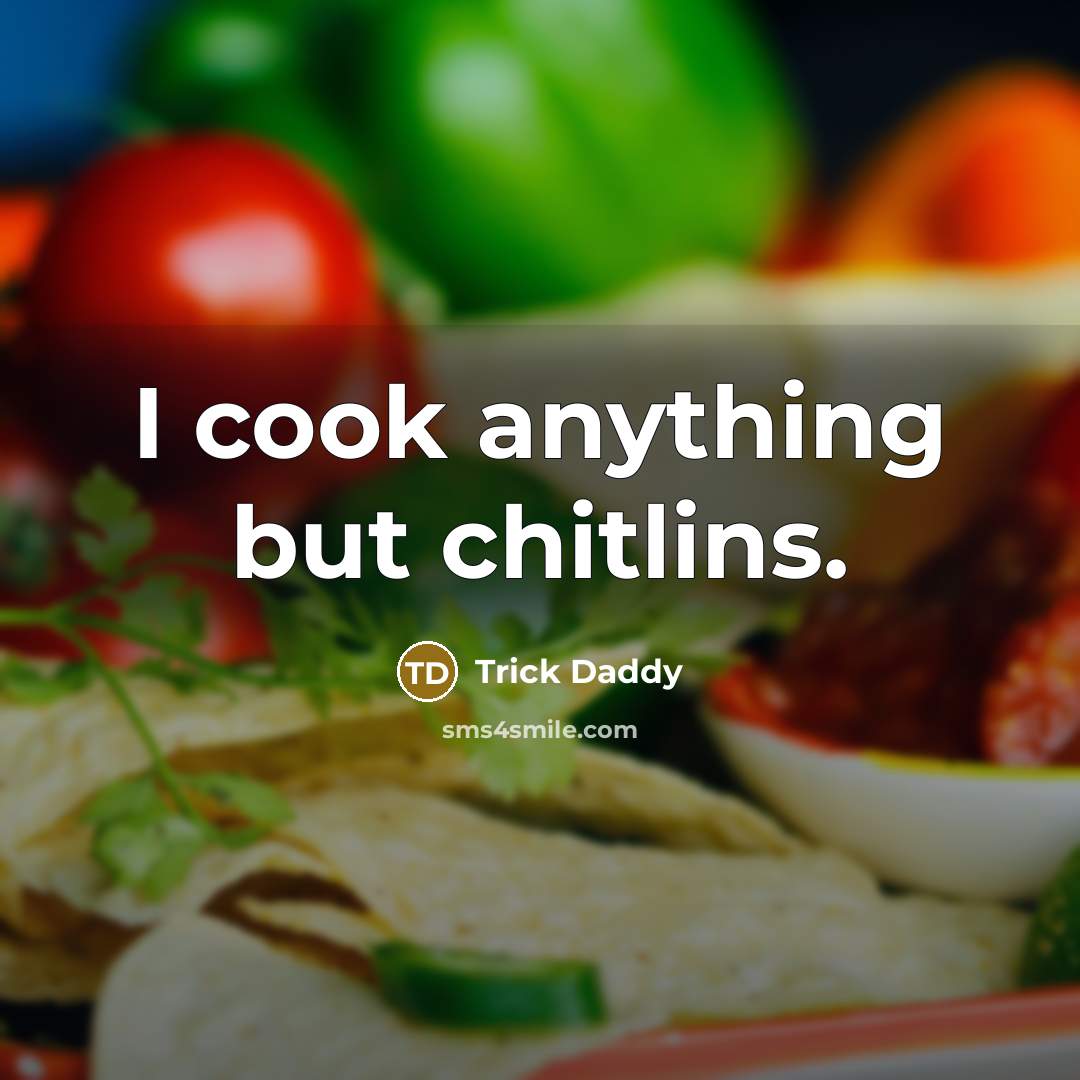 “I cook anything but chitlins.…” quote by Trick Daddy