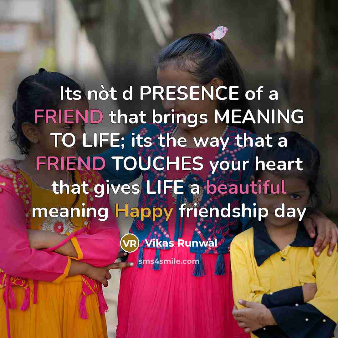 “Its nòt d PRESENCE of a FRIEND that brings MEANING TO LIFE; its the way that a FRIEND TOUCHES your heart that gives LIFE a beautiful meaning Happy friendship day” quote by Vikas Runwal