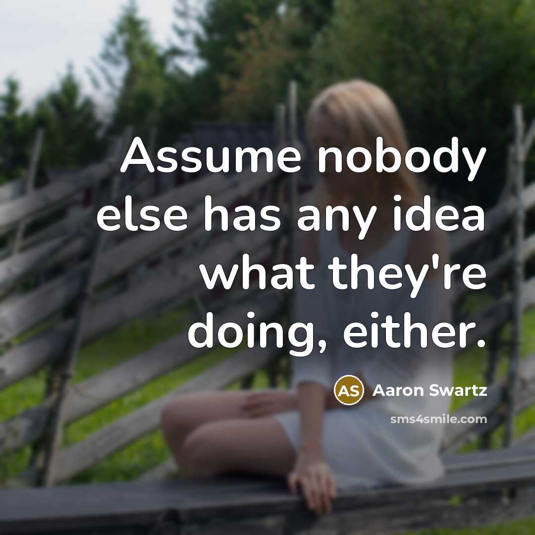 “Assume nobody else has any idea what they're doing, either.…” quote by Aaron Swartz