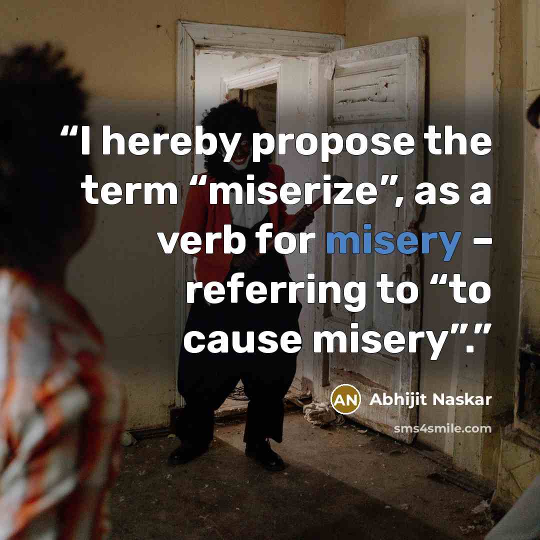 “I hereby propose the term “miserize”, as a verb for misery – referring to “to cause misery”.” quote by Abhijit Naskar