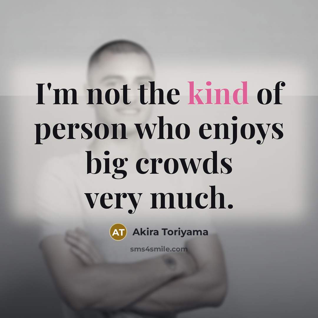 “I'm not the kind of person who enjoys big crowds…” quote by Akira Toriyama