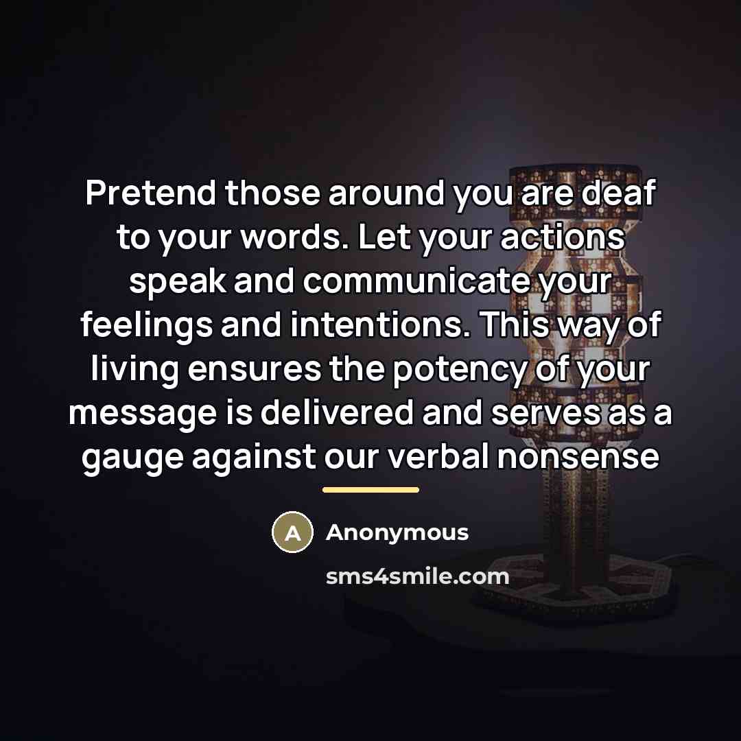 “Pretend those around you are deaf to your words. Let…” quote by Anonymous
