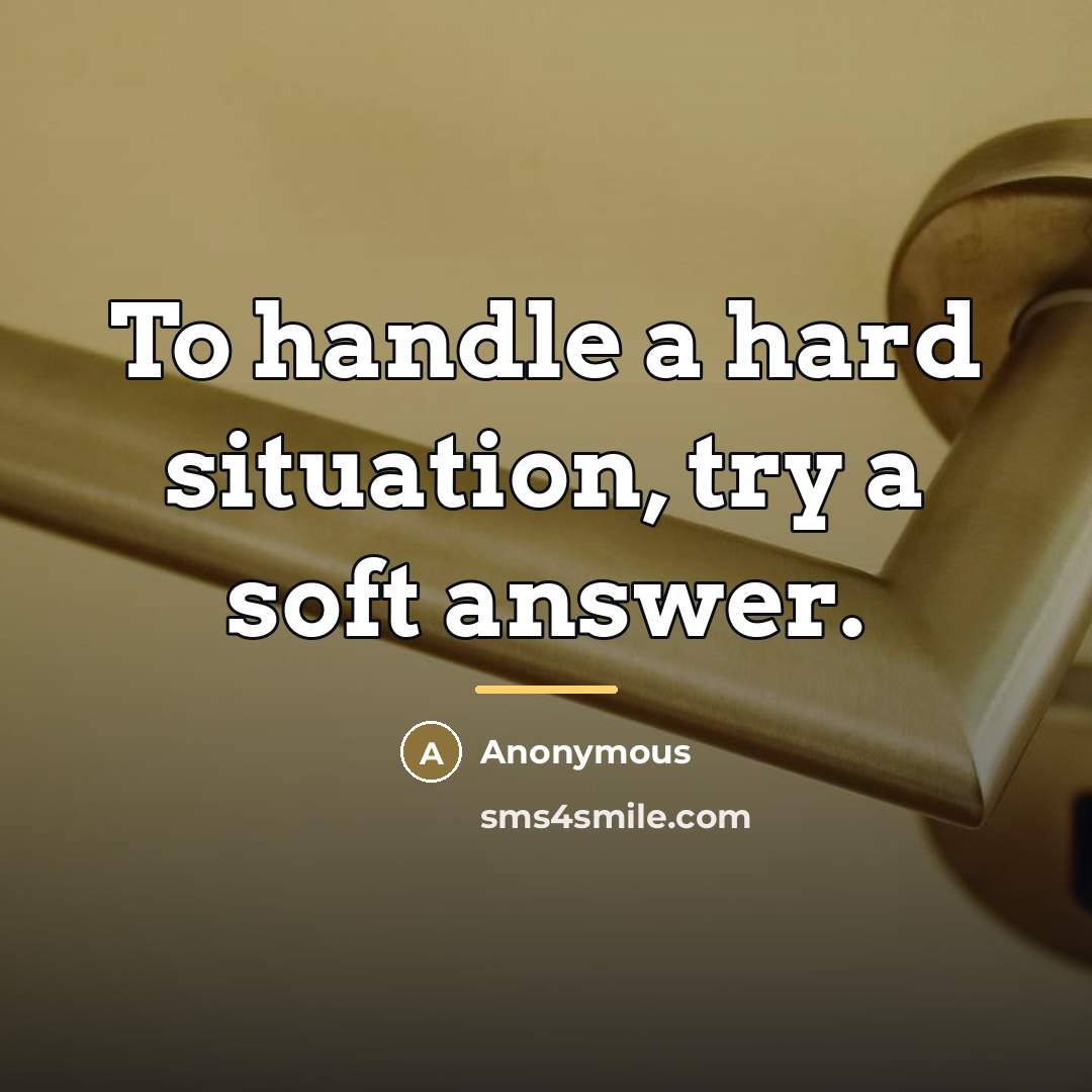 “To handle a hard situation, try a soft answer.…” quote by Anonymous
