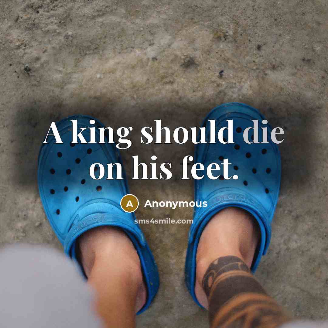 “A king should die on his feet.” quote by Anonymous