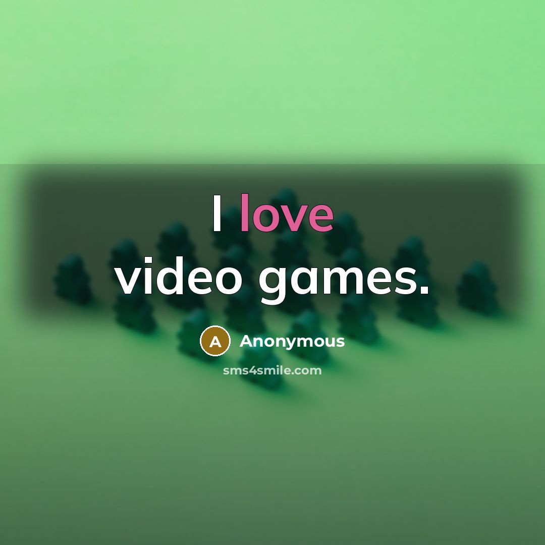 “I love video games.…” quote by Anonymous