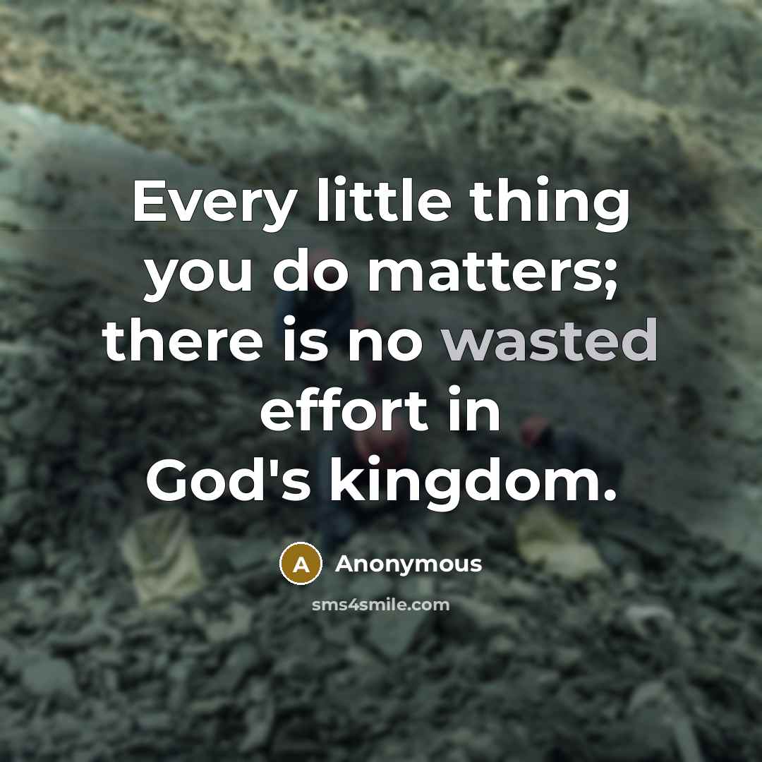 “Every little thing you do matters; there is no wasted effort in God's kingdom.” quote by Anonymous