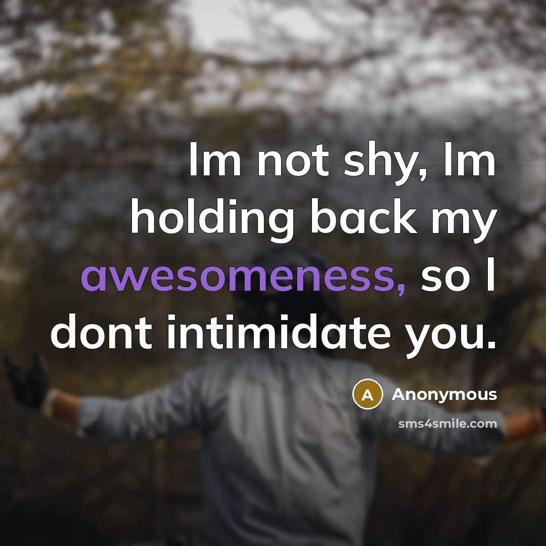 “Im not shy, Im holding back my awesomeness, so I dont intimidate you.” quote by Anonymous