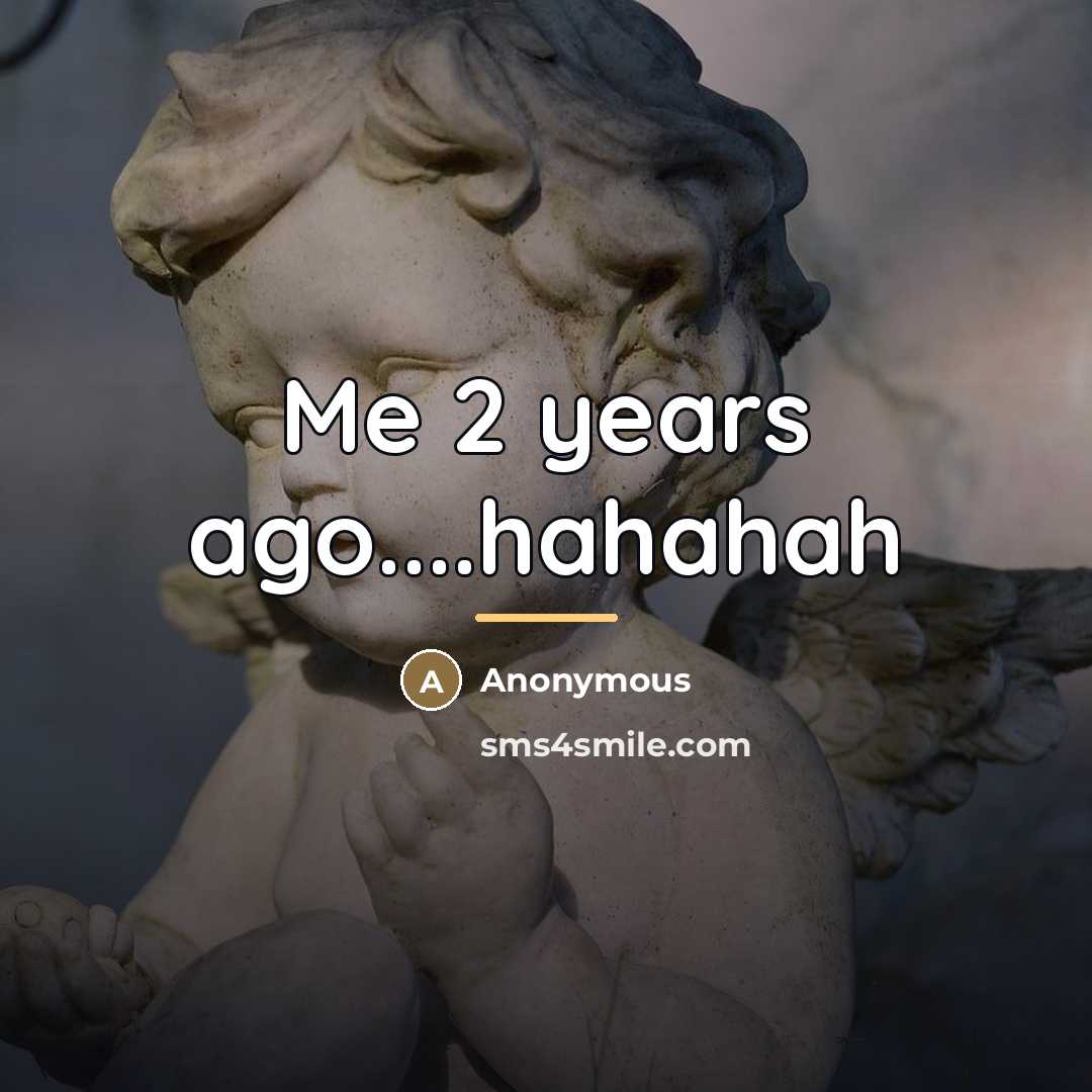“Me 2 years ago....hahahah…” quote by Anonymous