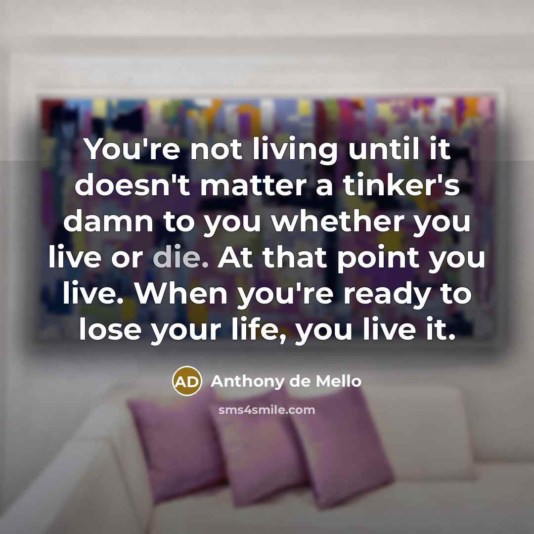 “You're not living until it doesn't matter a tinker's damn…” quote by Anthony de Mello