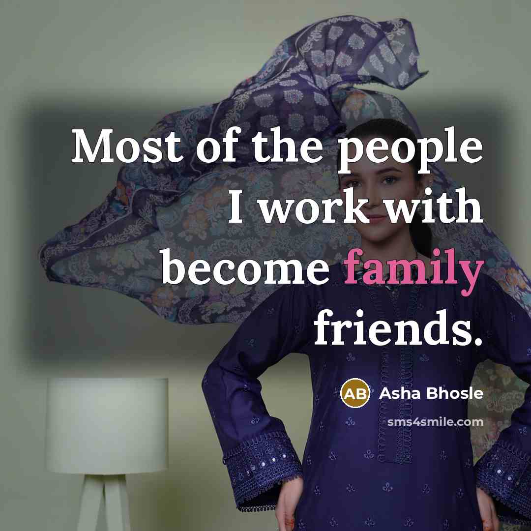 “Most of the people I work with become family friends.…” quote by Asha Bhosle