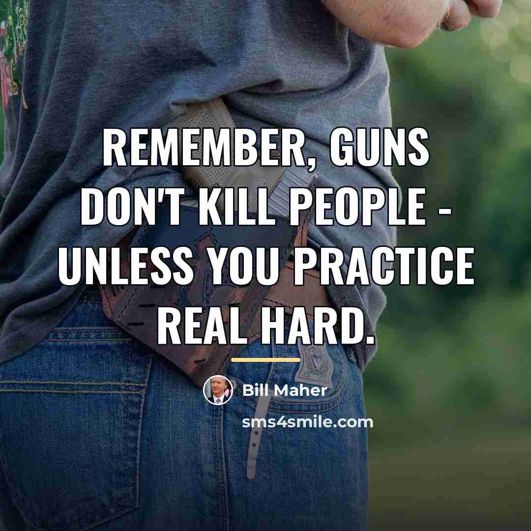 “Remember, guns don't kill people - unless you practice real…” quote by Bill Maher