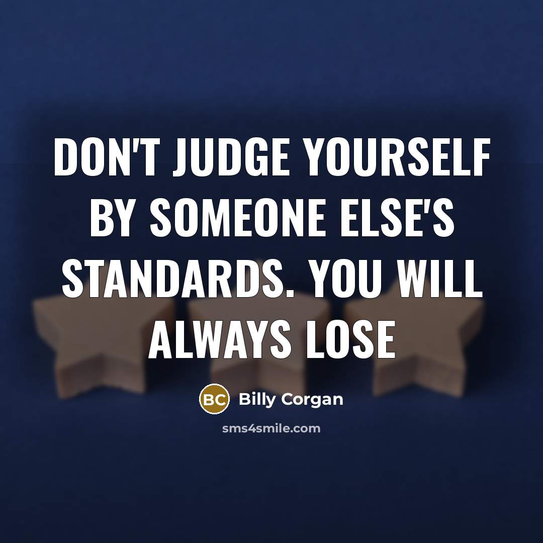 “Don't judge yourself by someone else's standards. You will always…” quote by Billy Corgan