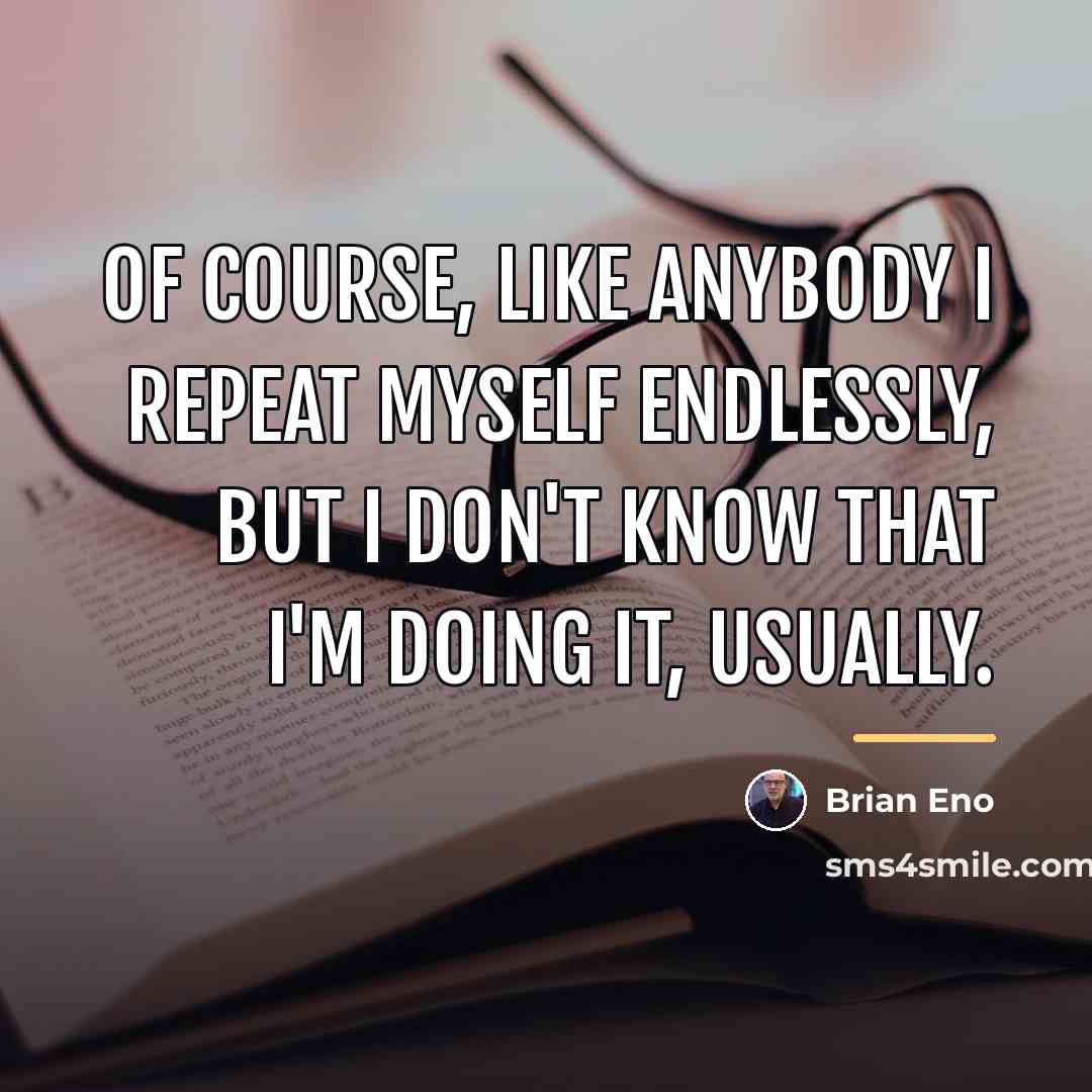 “Of course, like anybody I repeat myself endlessly, but I…” quote by Brian Eno
