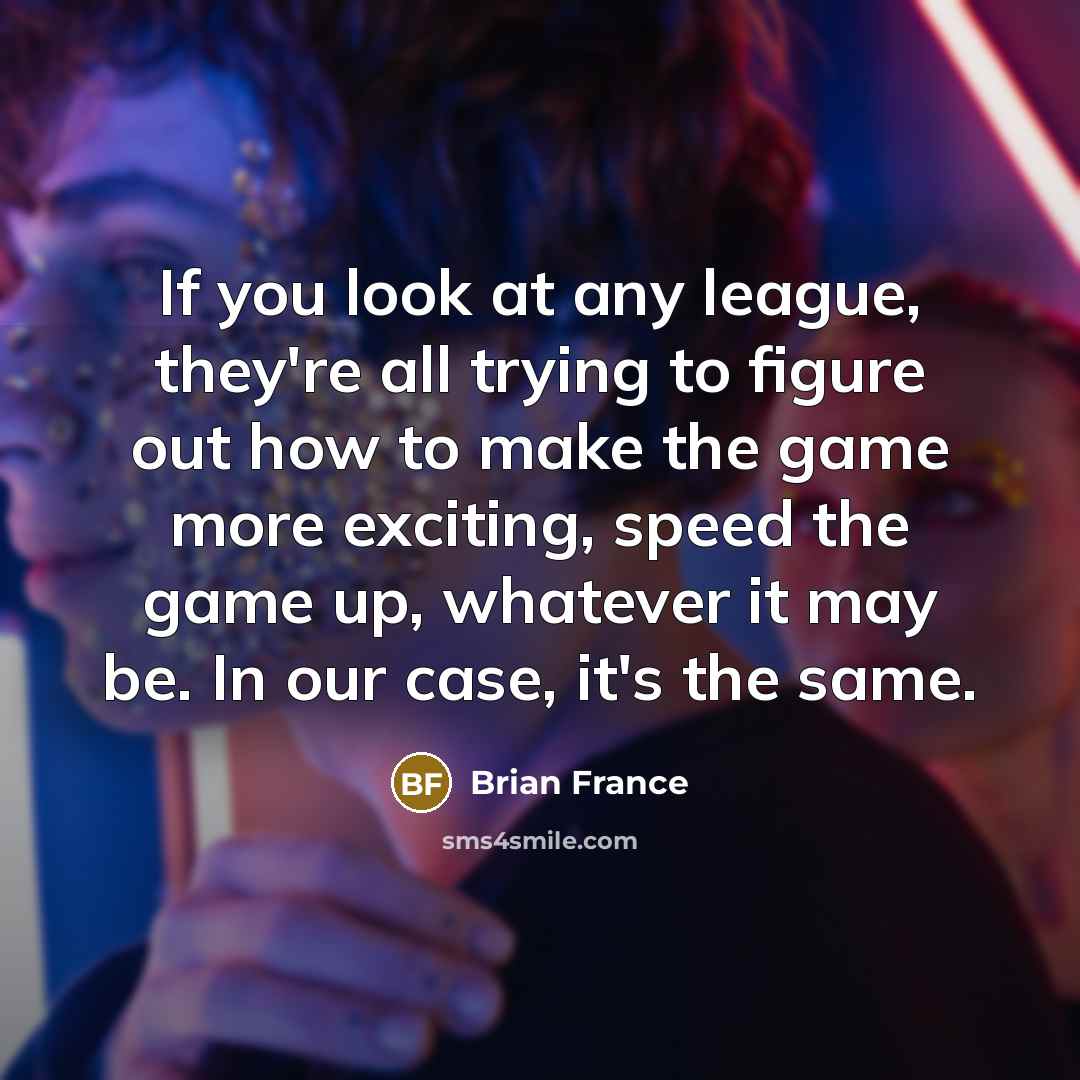“If you look at any league, they're all trying to…” quote by Brian France