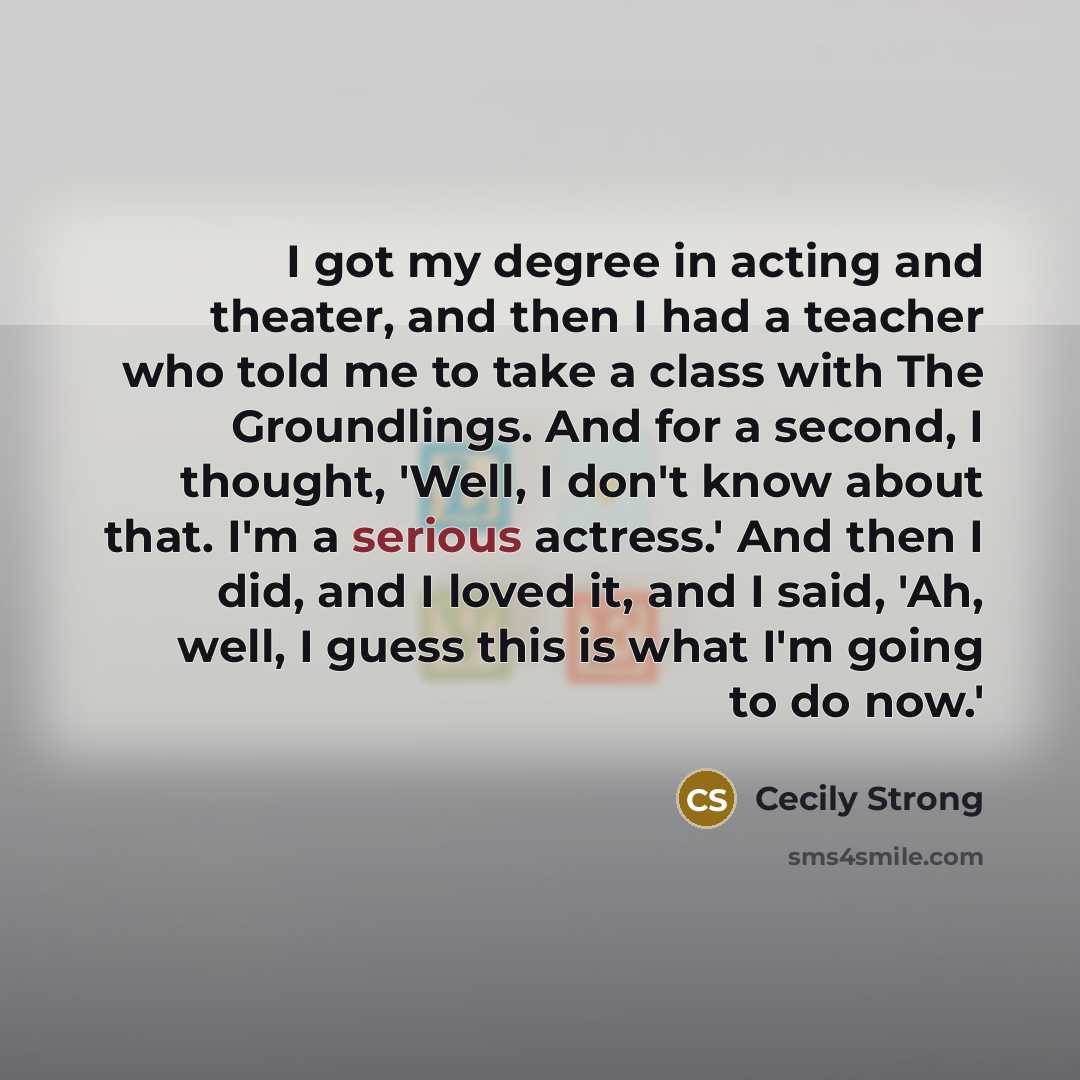 “I got my degree in acting and theater, and then…” quote by Cecily Strong