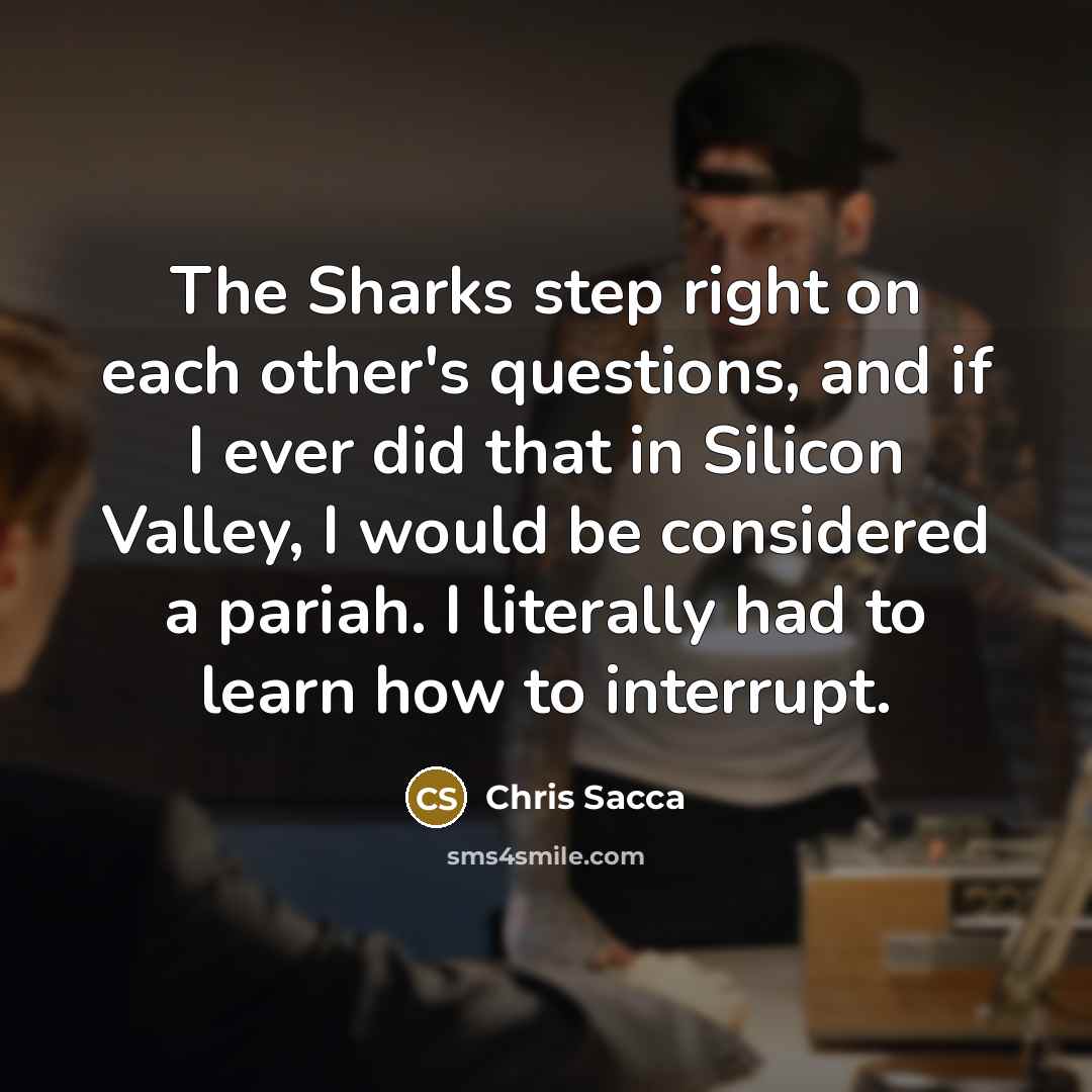 “The Sharks step right on each other's questions, and if…” quote by Chris Sacca