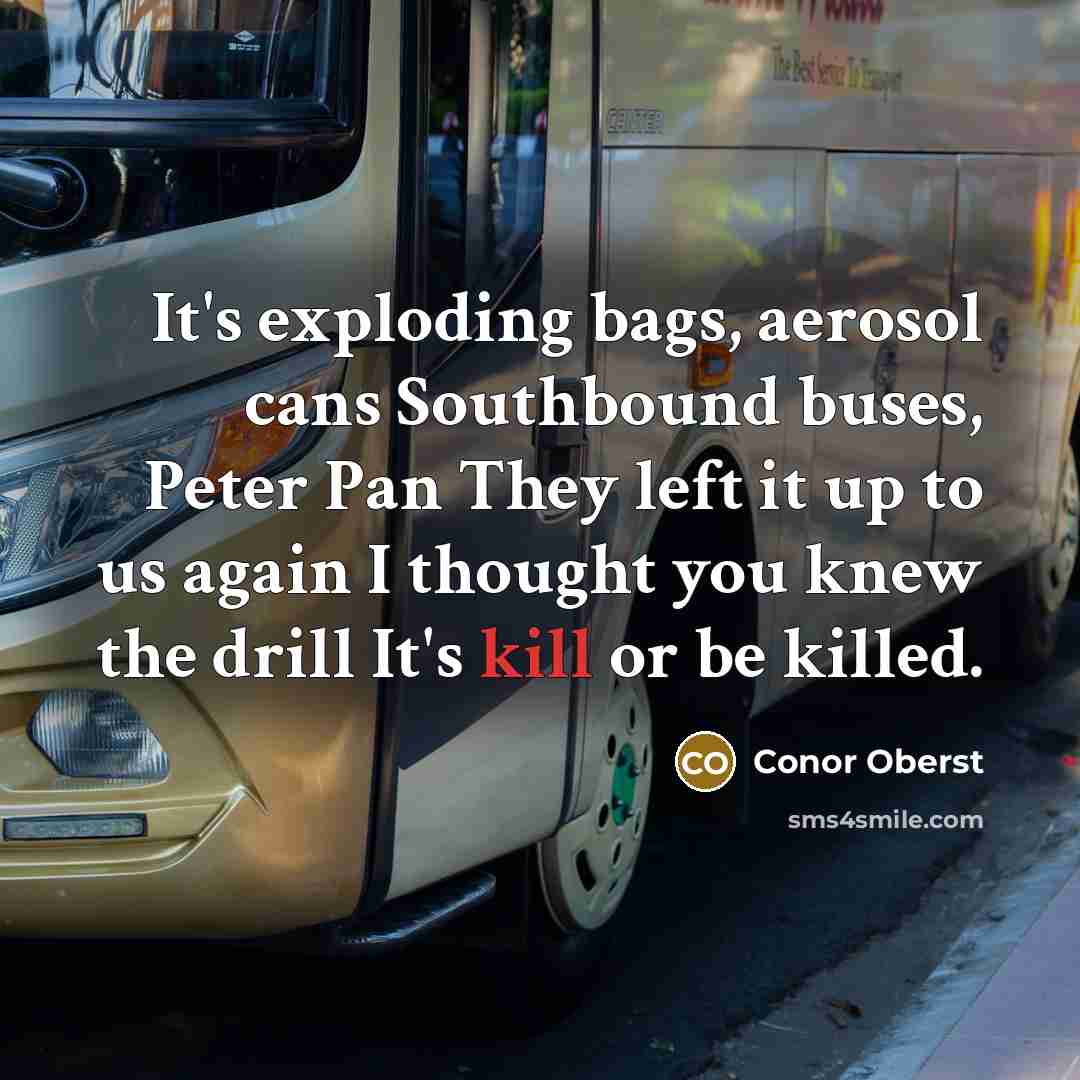 “It's exploding bags, aerosol cans Southbound buses, Peter Pan They…” quote by Conor Oberst