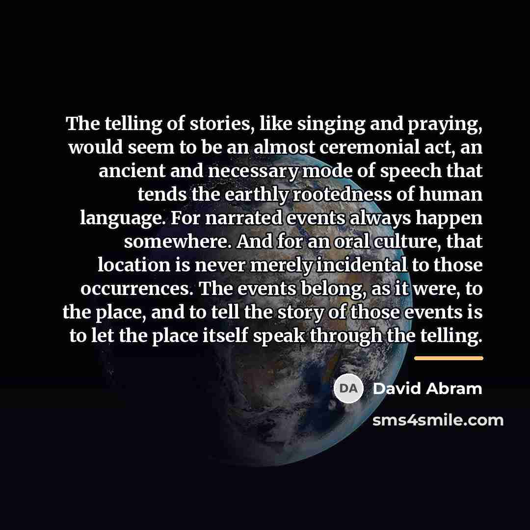“The telling of stories, like singing and praying, would seem…” quote by David Abram