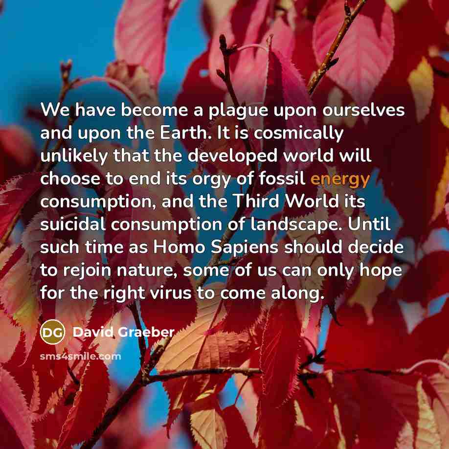 “We have become a plague upon ourselves and upon the…” quote by David Graeber