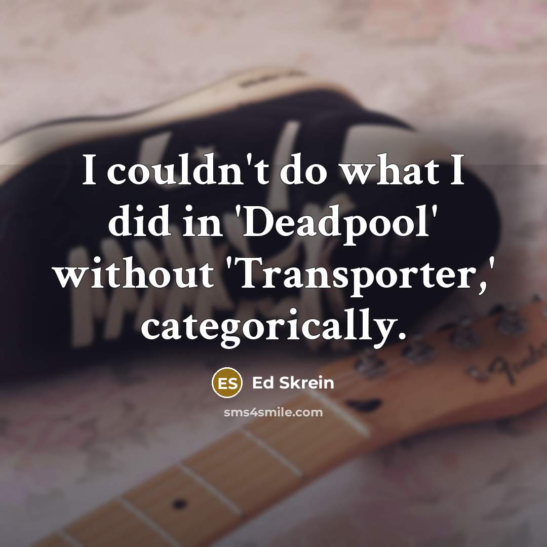 “I couldn't do what I did in 'Deadpool' without 'Transporter,'…” quote by Ed Skrein