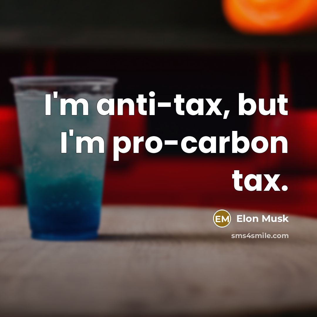 “I'm anti-tax, but I'm pro-carbon tax.” quote by Elon Musk