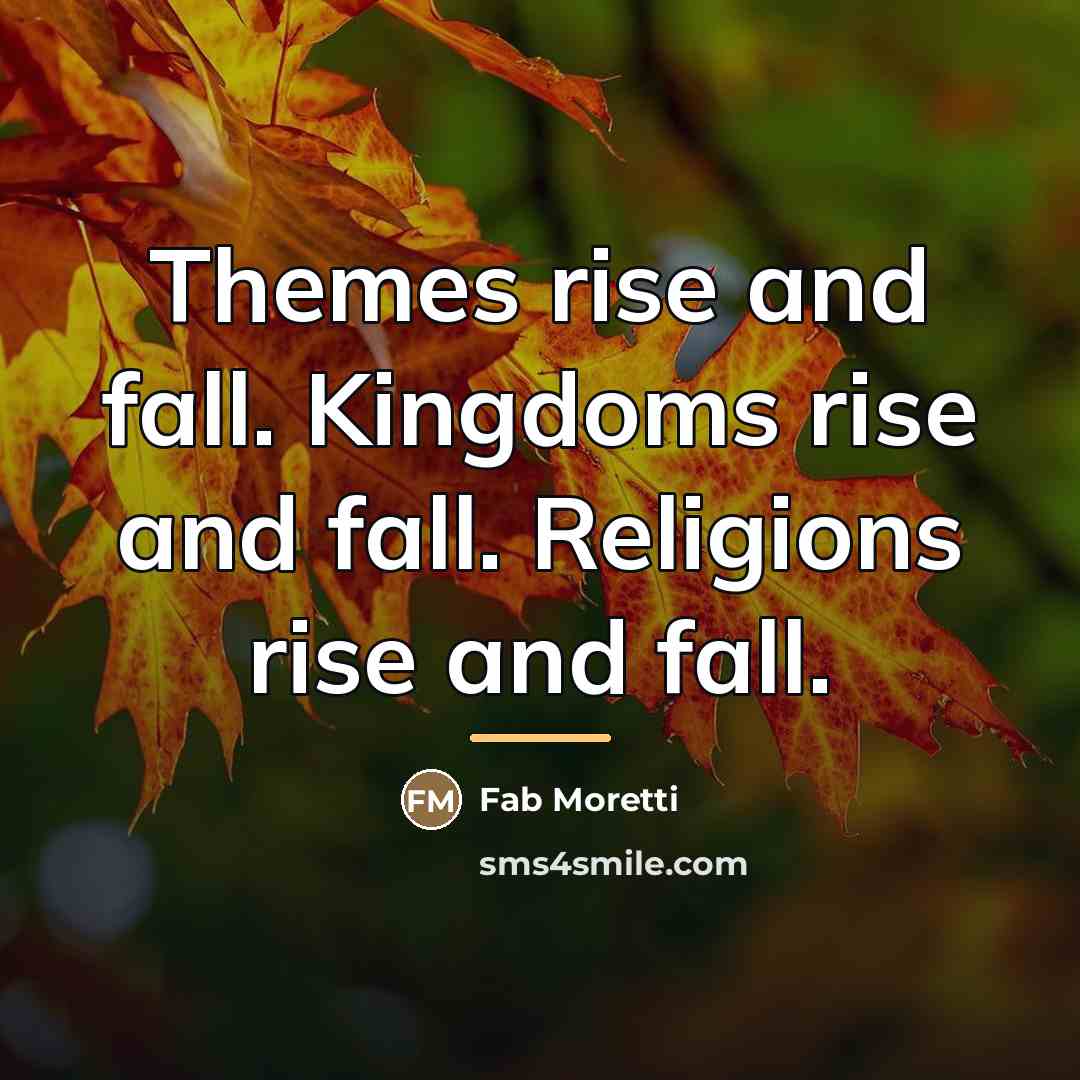 “Themes rise and fall. Kingdoms rise and fall. Religions rise…” quote by Fab Moretti