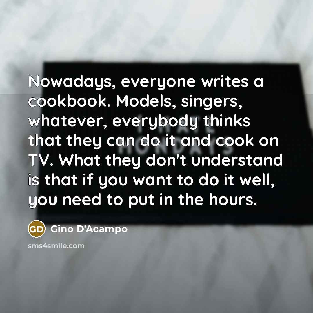 “Nowadays, everyone writes a cookbook. Models, singers, whatever, everybody thinks…” quote by Gino D'Acampo