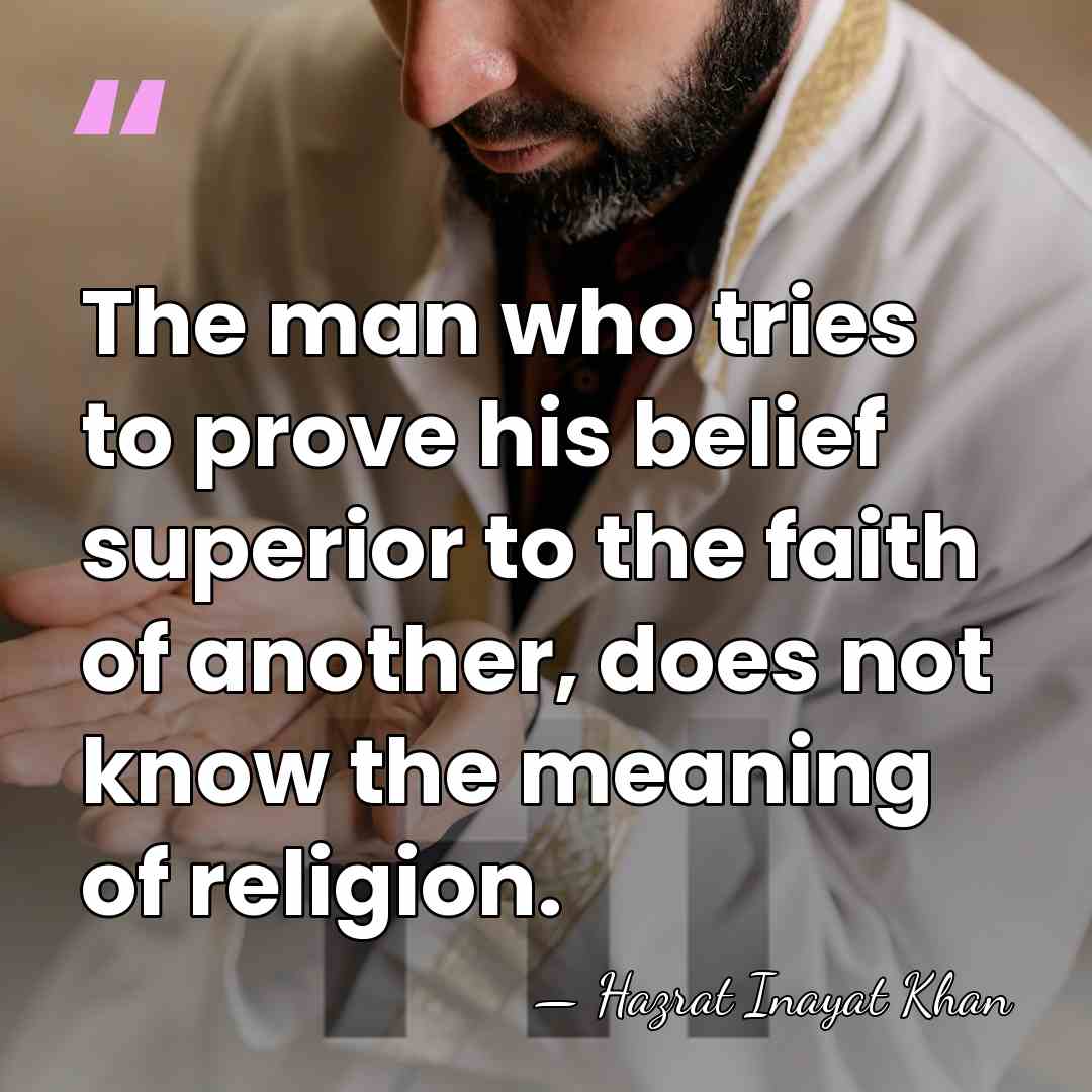 The man who tries to prove his belief superior to the faith&hellip; - Hazrat Inayat Khan