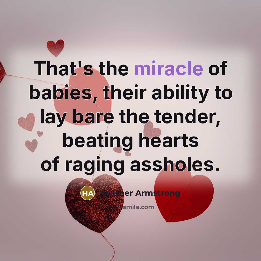 “That's the miracle of babies, their ability to lay bare…” quote by Heather Armstrong