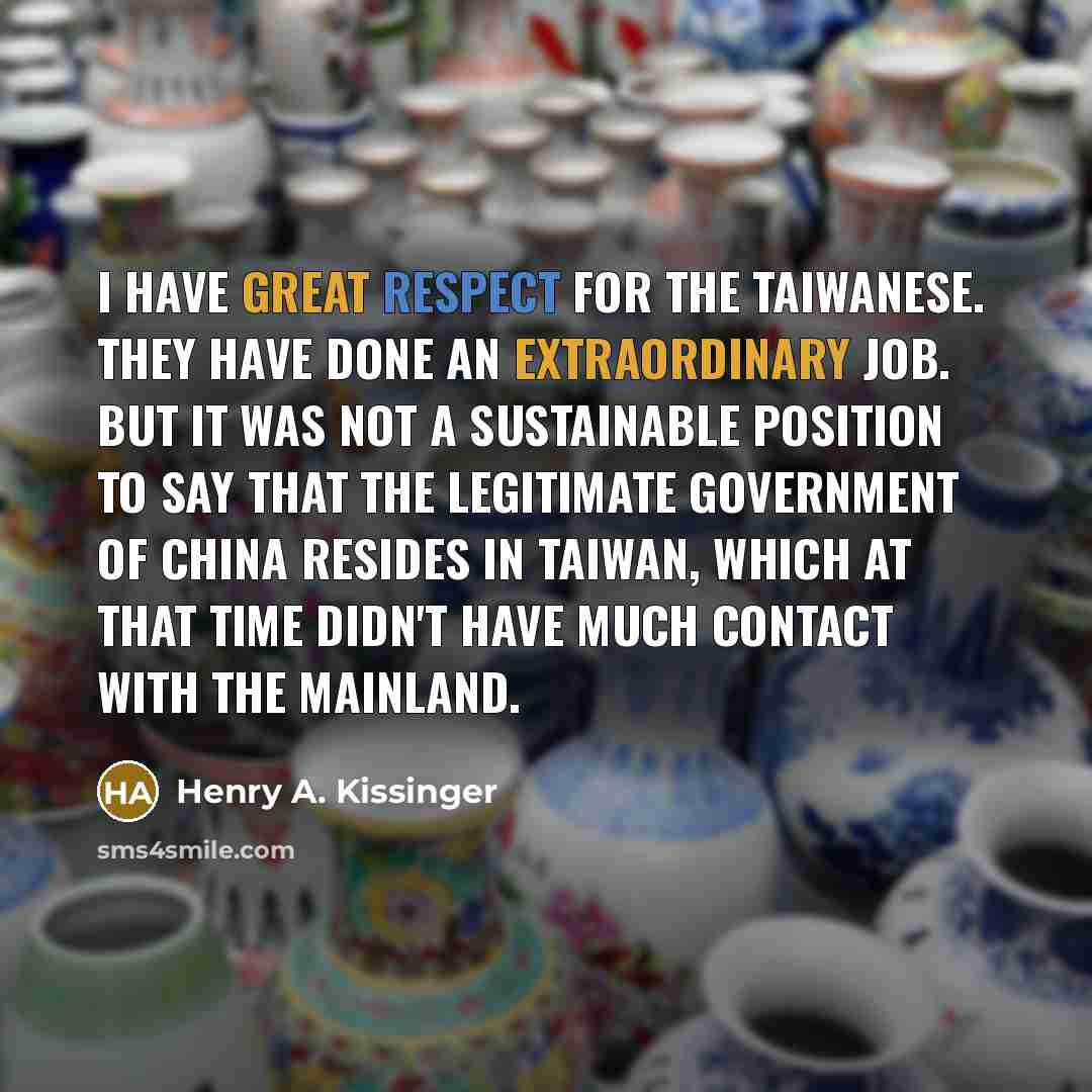 “I have great respect for the Taiwanese. They have done…” quote by Henry A. Kissinger