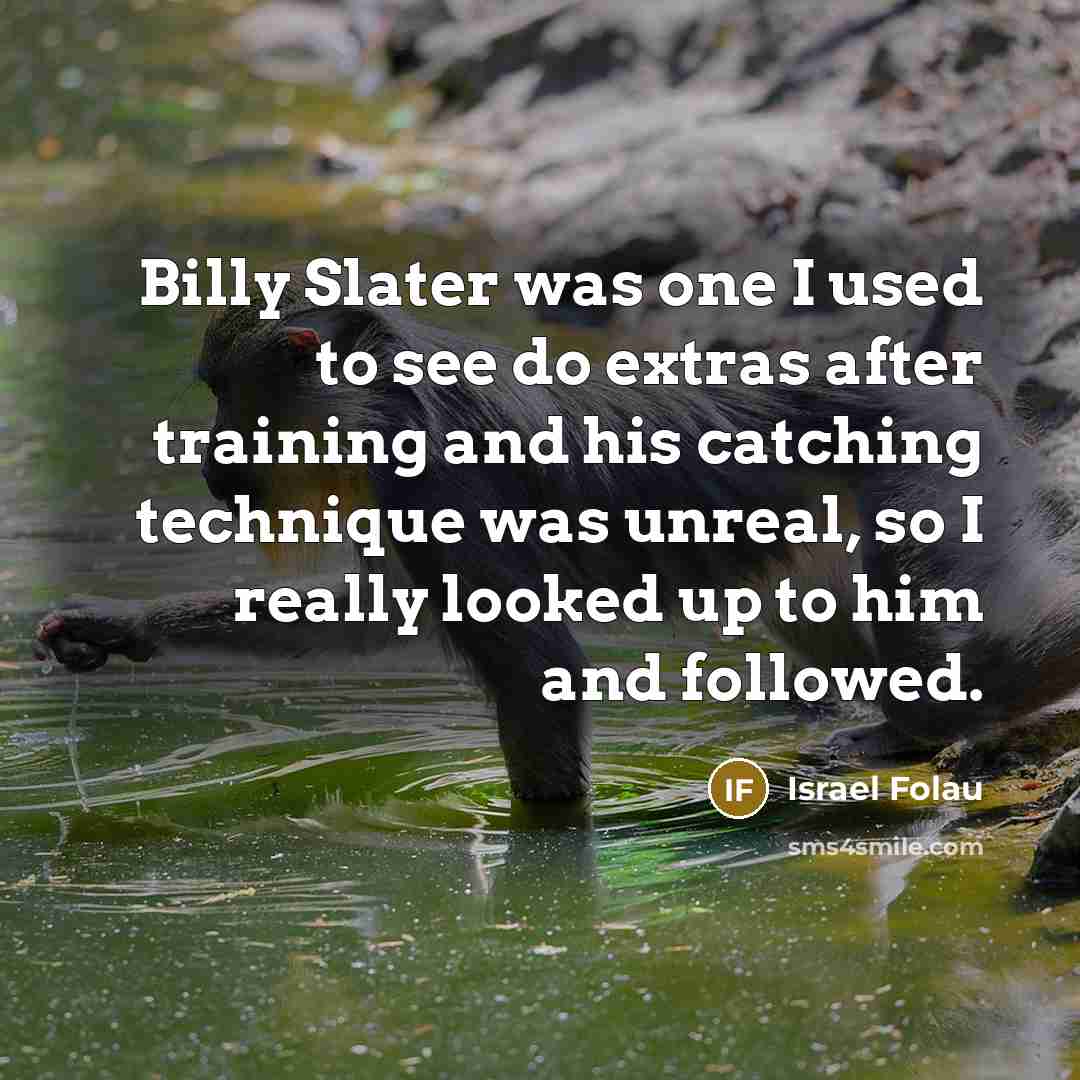 “Billy Slater was one I used to see do extras after training and his catching technique was unreal, so I really looked up to him and followed.” quote by Israel Folau