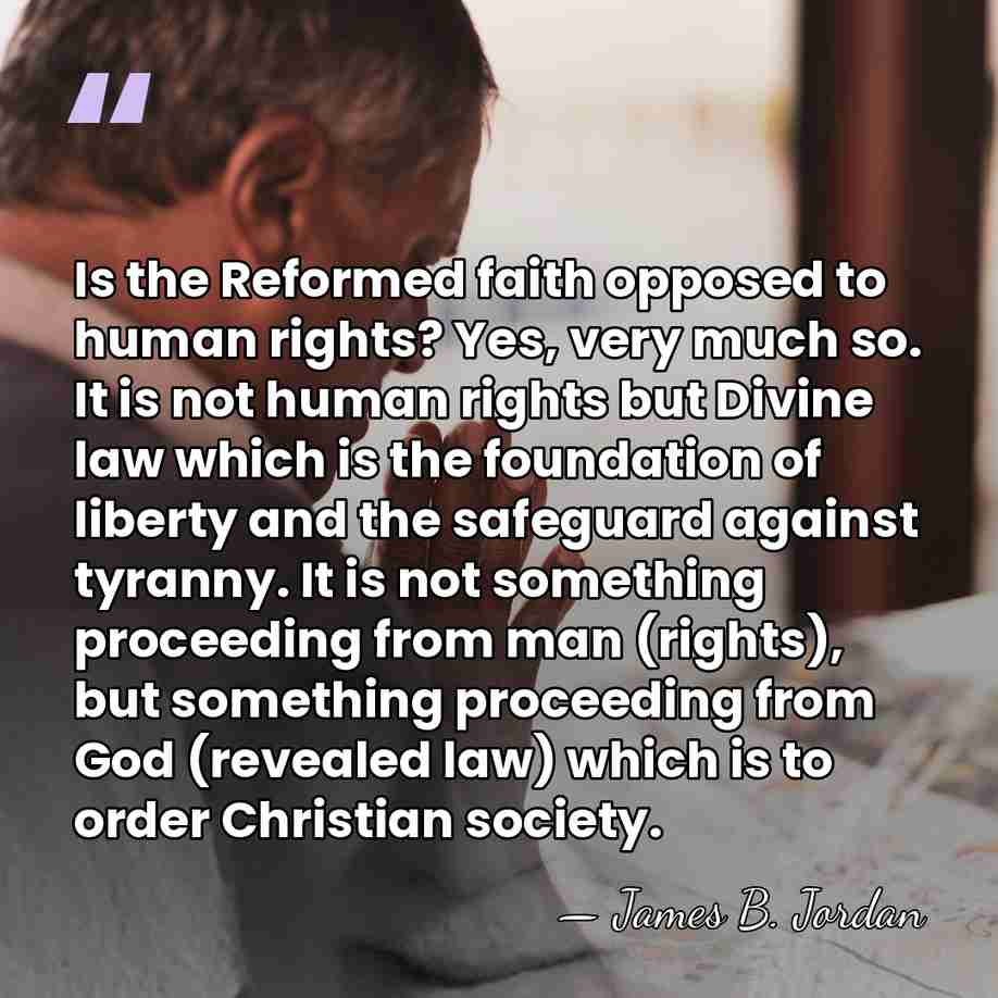 Is the Reformed faith opposed to human rights? Yes, very much so.&hellip; - James B. Jordan