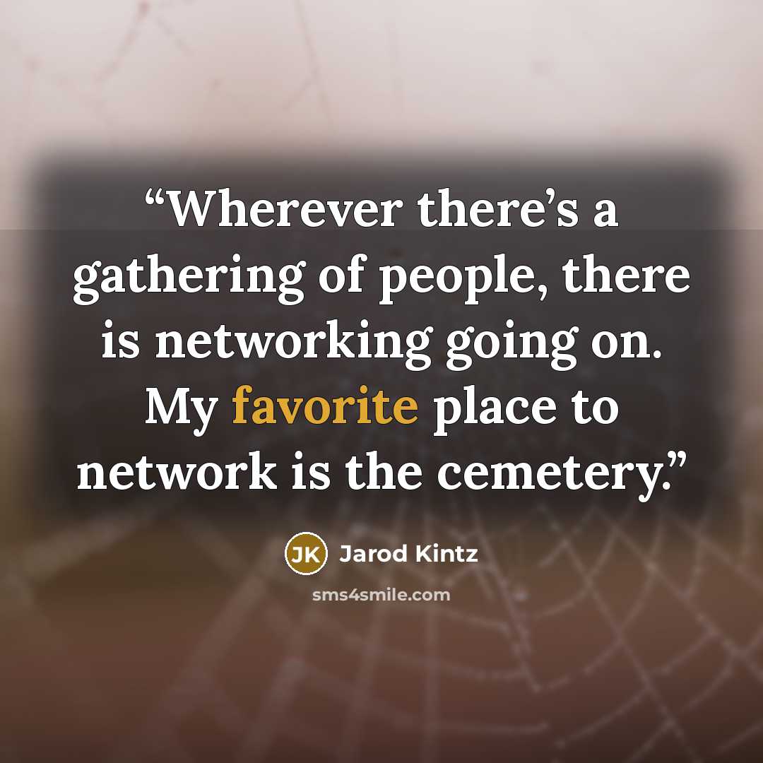 “Wherever there’s a gathering of people, there is networking going on. My favorite place to network is the cemetery.” quote by Jarod Kintz